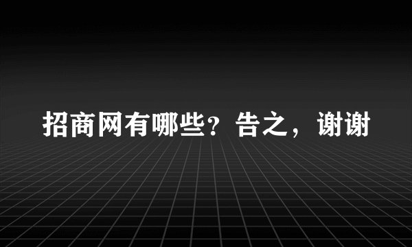 招商网有哪些？告之，谢谢
