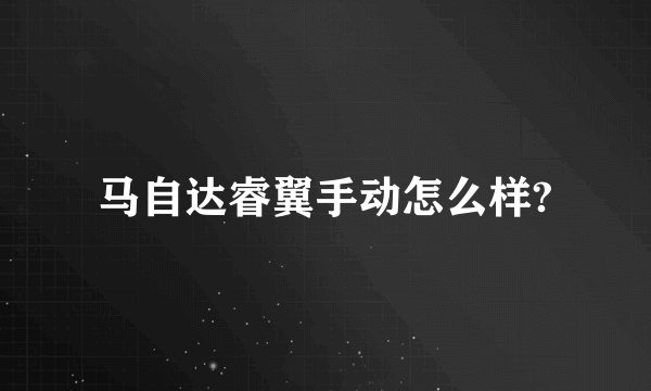 马自达睿翼手动怎么样?
