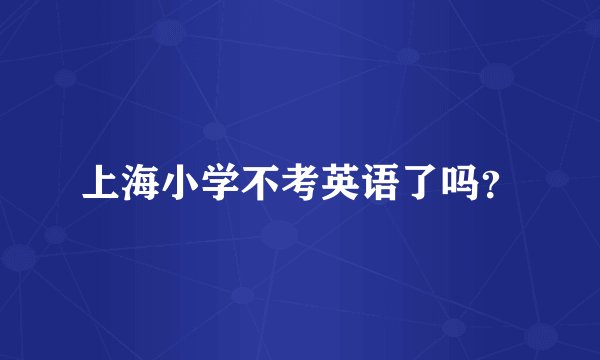 上海小学不考英语了吗？
