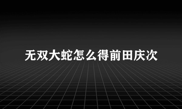无双大蛇怎么得前田庆次