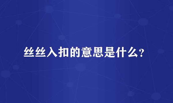 丝丝入扣的意思是什么？