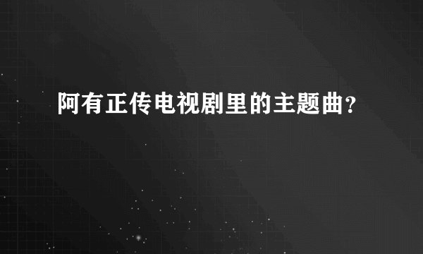 阿有正传电视剧里的主题曲？