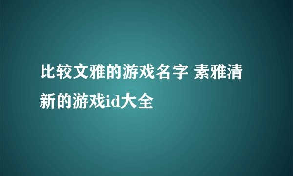 比较文雅的游戏名字 素雅清新的游戏id大全
