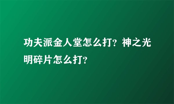 功夫派金人堂怎么打？神之光明碎片怎么打？