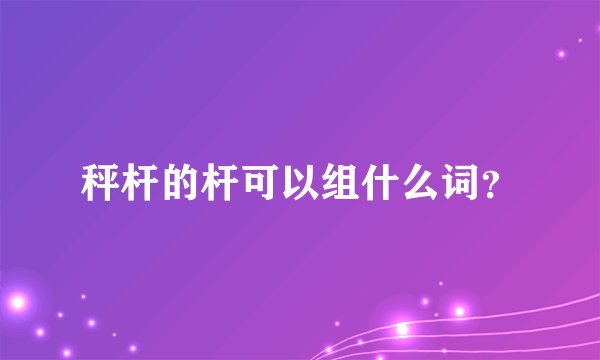 秤杆的杆可以组什么词？