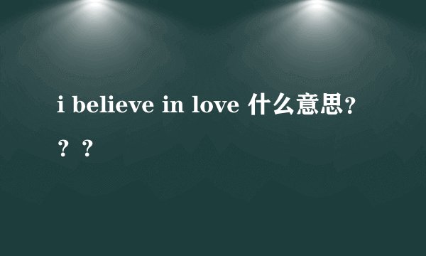 i believe in love 什么意思？？？