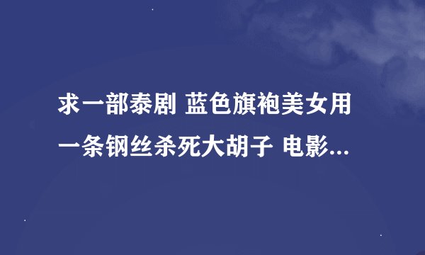 求一部泰剧 蓝色旗袍美女用一条钢丝杀死大胡子 电影名字叫什么