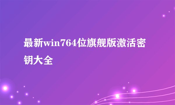 最新win764位旗舰版激活密钥大全