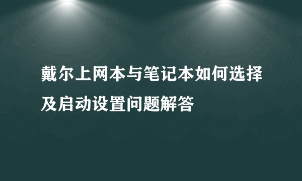 戴尔上网本与笔记本如何选择及启动设置问题解答
