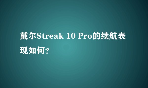 戴尔Streak 10 Pro的续航表现如何？