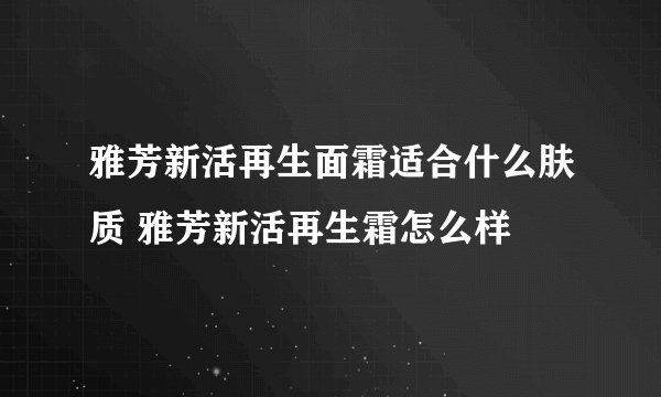 雅芳新活再生面霜适合什么肤质 雅芳新活再生霜怎么样