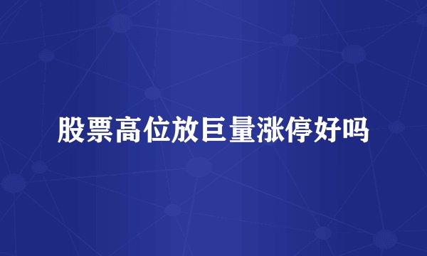 股票高位放巨量涨停好吗