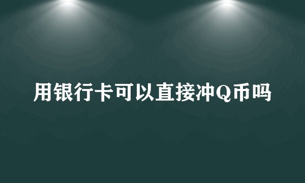 用银行卡可以直接冲Q币吗