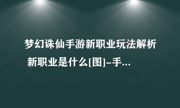 梦幻诛仙手游新职业玩法解析 新职业是什么[图]-手游攻略-游戏鸟手游网