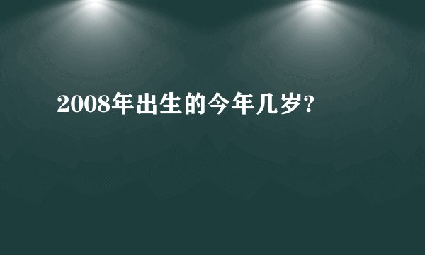 2008年出生的今年几岁?