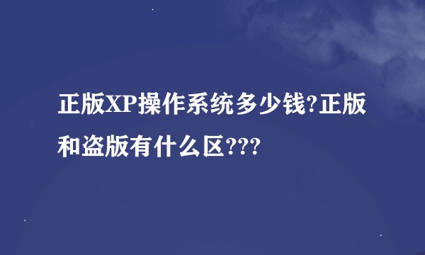 正版XP操作系统多少钱?正版和盗版有什么区???