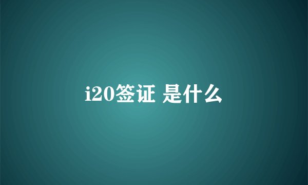 i20签证 是什么