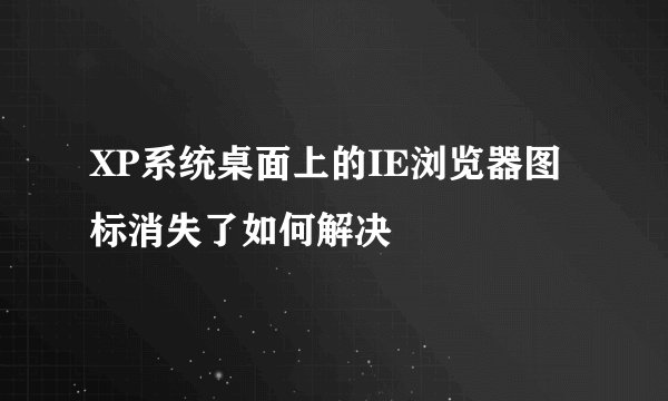 XP系统桌面上的IE浏览器图标消失了如何解决