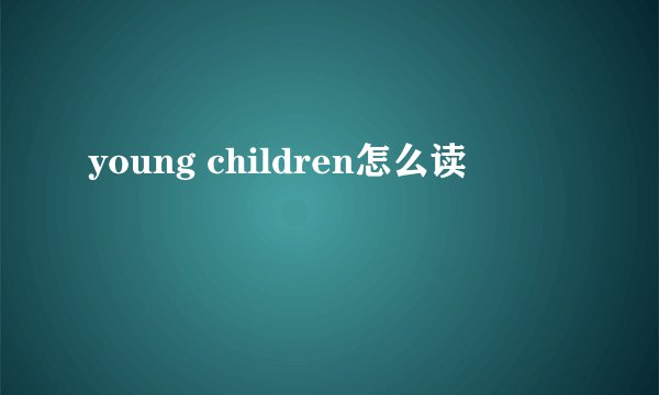young children怎么读