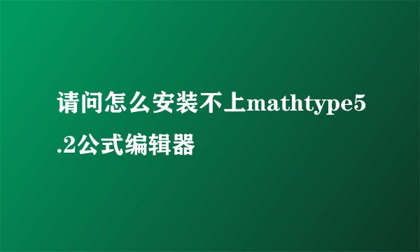 请问怎么安装不上mathtype5.2公式编辑器