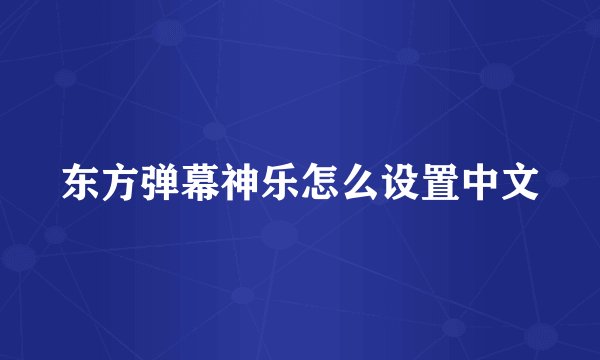 东方弹幕神乐怎么设置中文