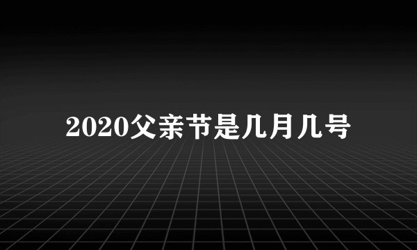2020父亲节是几月几号