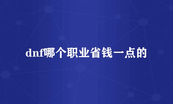 dnf哪个职业省钱一点的
