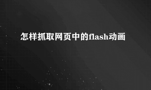 怎样抓取网页中的flash动画