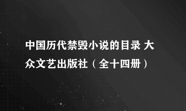 中国历代禁毁小说的目录 大众文艺出版社（全十四册）