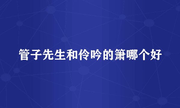 管子先生和伶吟的箫哪个好