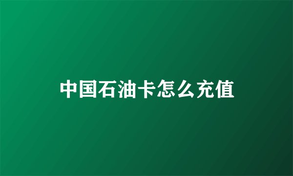 中国石油卡怎么充值