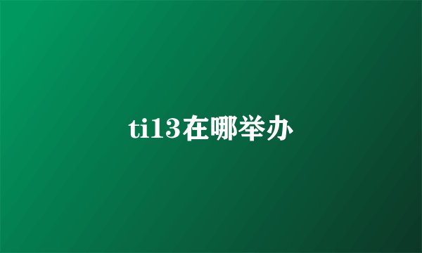 ti13在哪举办