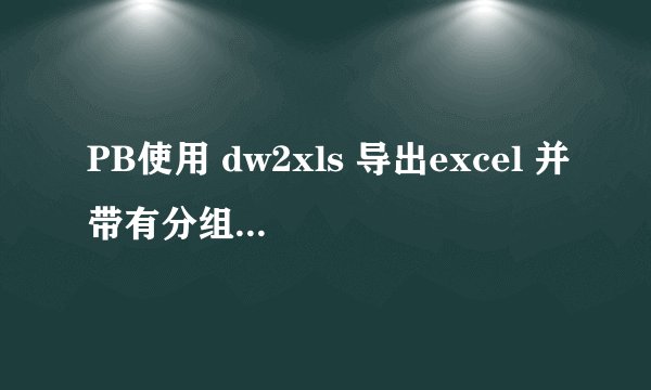 PB使用 dw2xls 导出excel 并带有分组的时候,如果第一组只有一条数据,则小计导不出来. 求解决方案