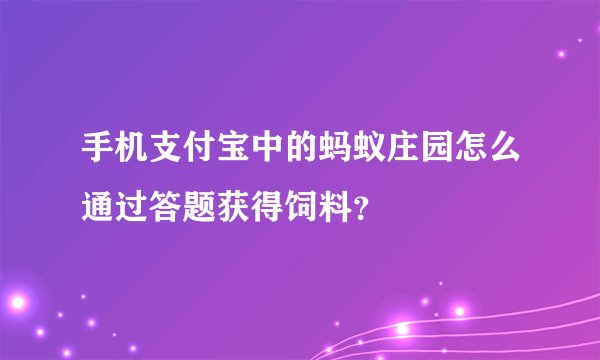 手机支付宝中的蚂蚁庄园怎么通过答题获得饲料？