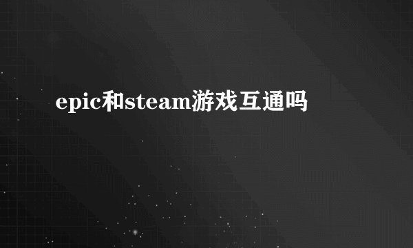 epic和steam游戏互通吗