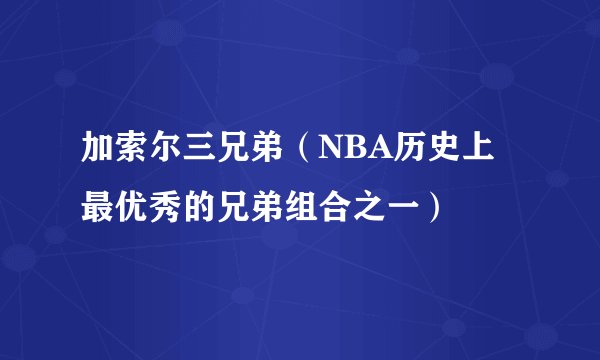 加索尔三兄弟（NBA历史上最优秀的兄弟组合之一）