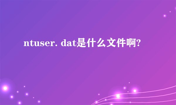 ntuser. dat是什么文件啊?