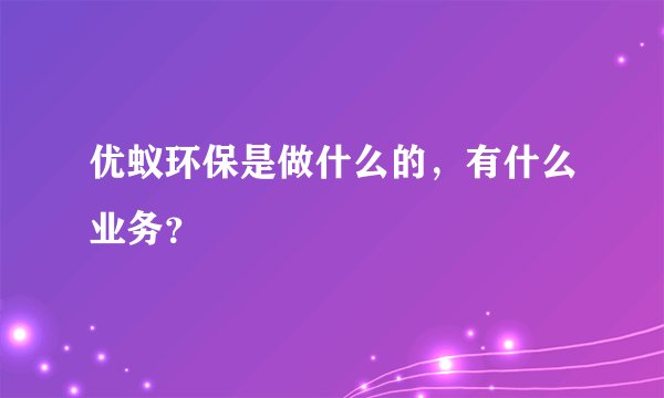 优蚁环保是做什么的，有什么业务？