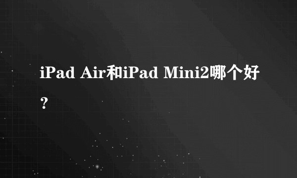 iPad Air和iPad Mini2哪个好？
