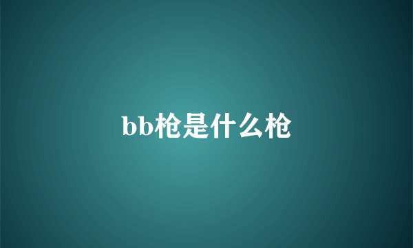 bb枪是什么枪