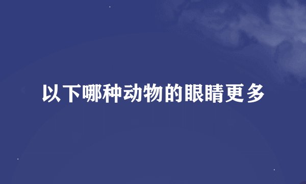 以下哪种动物的眼睛更多
