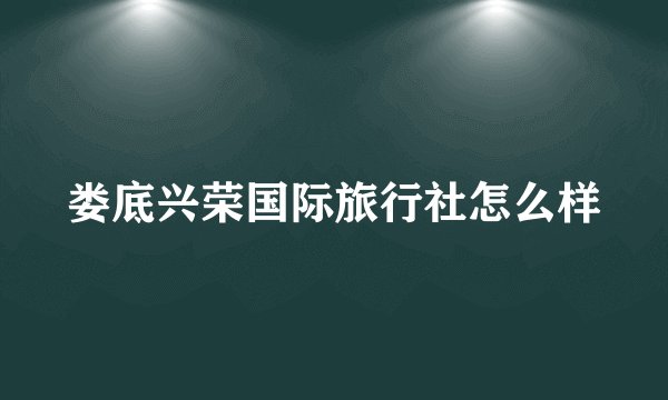 娄底兴荣国际旅行社怎么样