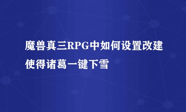 魔兽真三RPG中如何设置改建使得诸葛一键下雪