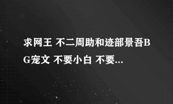 求网王 不二周助和迹部景吾BG宠文 不要小白 不要文包 只求推荐