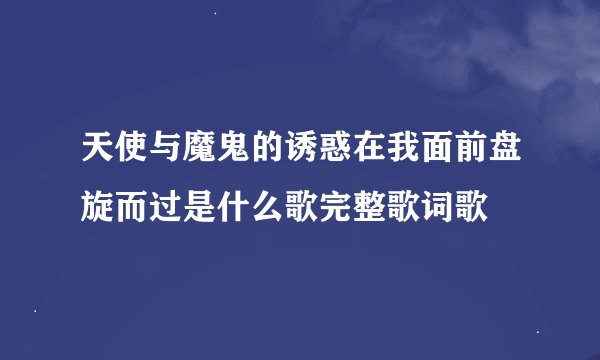 天使与魔鬼的诱惑在我面前盘旋而过是什么歌完整歌词歌