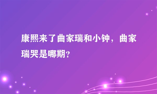 康熙来了曲家瑞和小钟，曲家瑞哭是哪期？