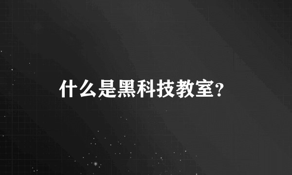 什么是黑科技教室？