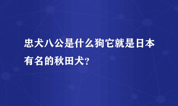 忠犬八公是什么狗它就是日本有名的秋田犬？