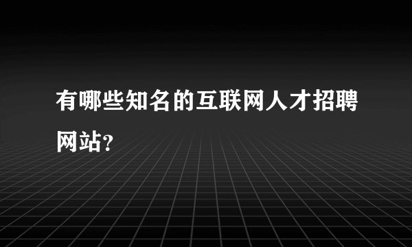 有哪些知名的互联网人才招聘网站？