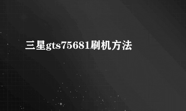 三星gts75681刷机方法